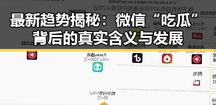 最新趋势揭秘：微信“吃瓜”背后的真实含义与发展