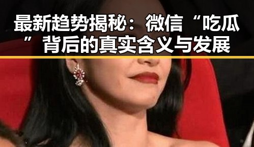 最新趋势揭秘：微信“吃瓜”背后的真实含义与发展