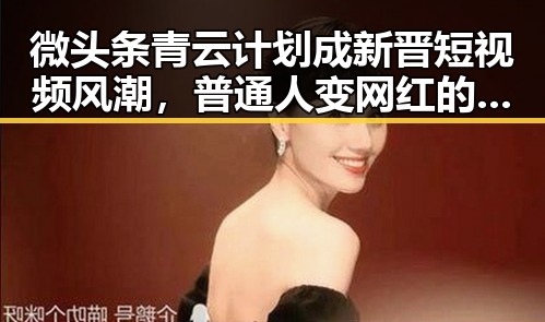 微头条青云计划成新晋短视频风潮，普通人变网红的机会来了！