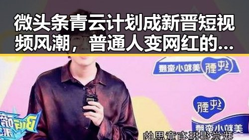 微头条青云计划成新晋短视频风潮，普通人变网红的机会来了！