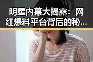 明星内幕大揭露：网红爆料平台背后的秘密变迁