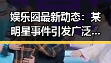 娱乐圈最新动态：某明星事件引发广泛关注