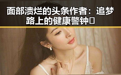 面部溃烂的头条作者：追梦路上的健康警钟🔍