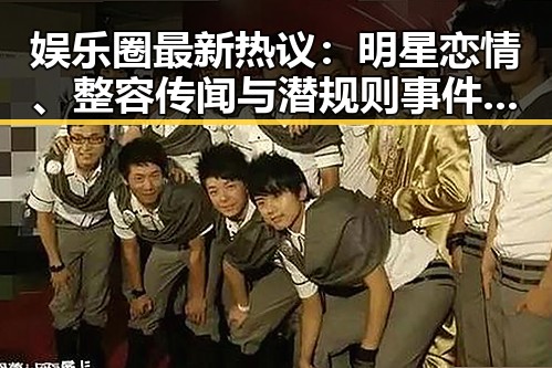 娱乐圈最新热议：明星恋情、整容传闻与潜规则事件一览