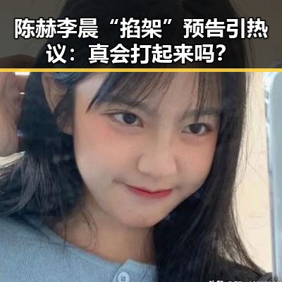 陈赫李晨“掐架”预告引热议：真会打起来吗？