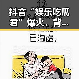抖音“娱乐吃瓜君”爆火，背后究竟藏着什么秘密？